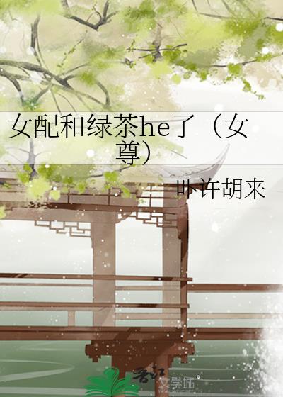 女配和绿茶he了(女尊)免费阅读