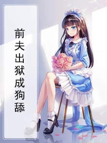 出狱后薄情前夫成了舔狗 结局