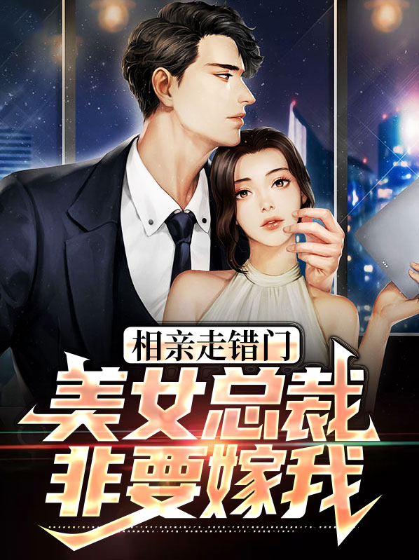 相亲走错门,美女总裁非要嫁我全文阅读