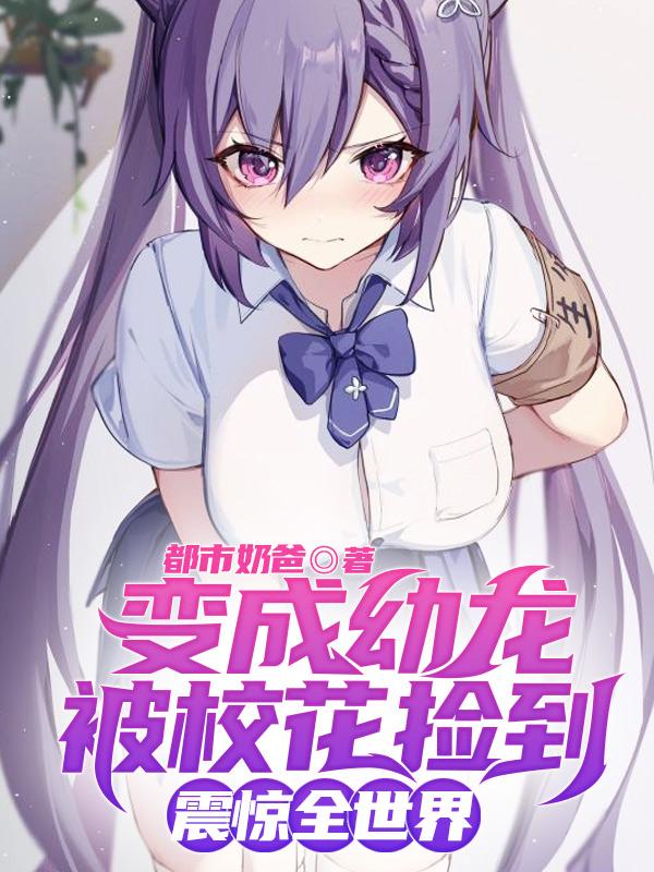 变成幼龙被校花捡到震惊全世界-陈就林幼楚小说