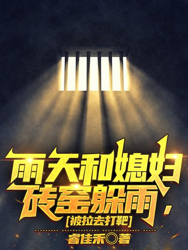 雨天和媳妇砖窑躲雨,被拉去打靶小说