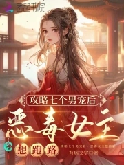 攻略七个男宠后恶毒女主想跑路免费阅读