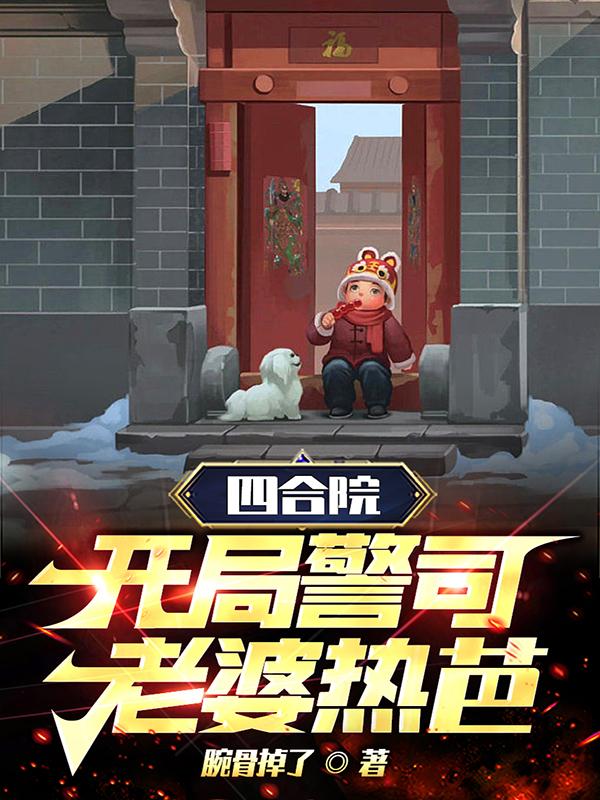四合院:开局警司,老婆热芭!作者:腕骨掉了