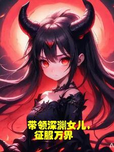 带领深渊女儿,征服万界的小说