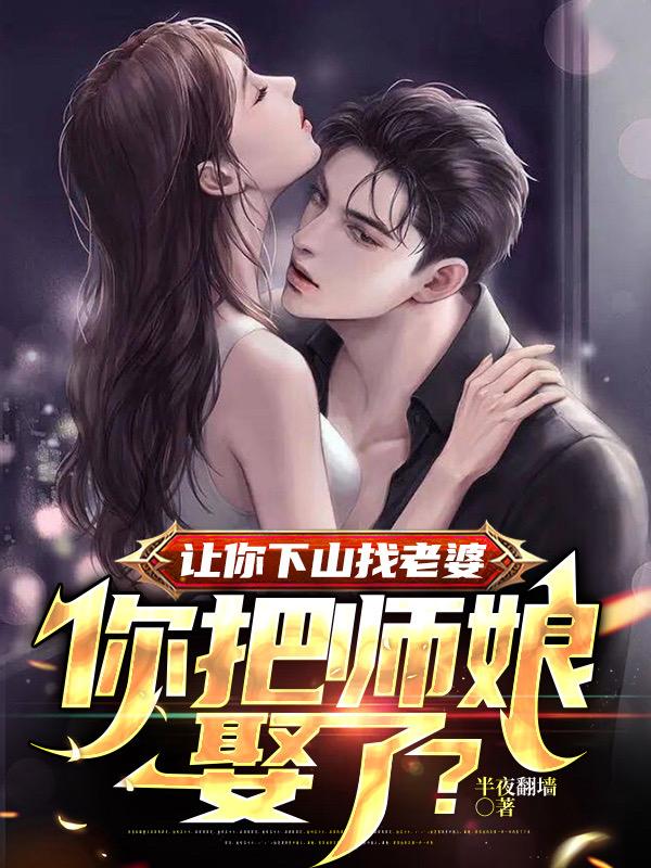 让你下山找老婆你把师娘娶了TXT下载