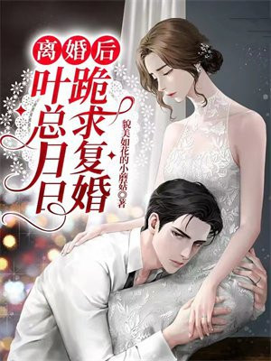离婚后,叶总日日跪求复婚 貌美如花的小蘑菇