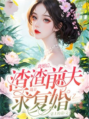 离婚后,渣渣前夫跪着求复婚