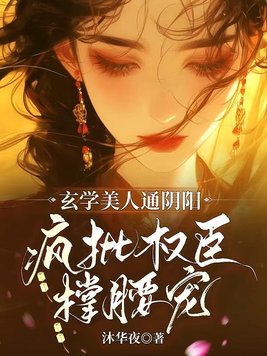 玄学美人通阴阳,疯批权臣撑腰宠 第135章