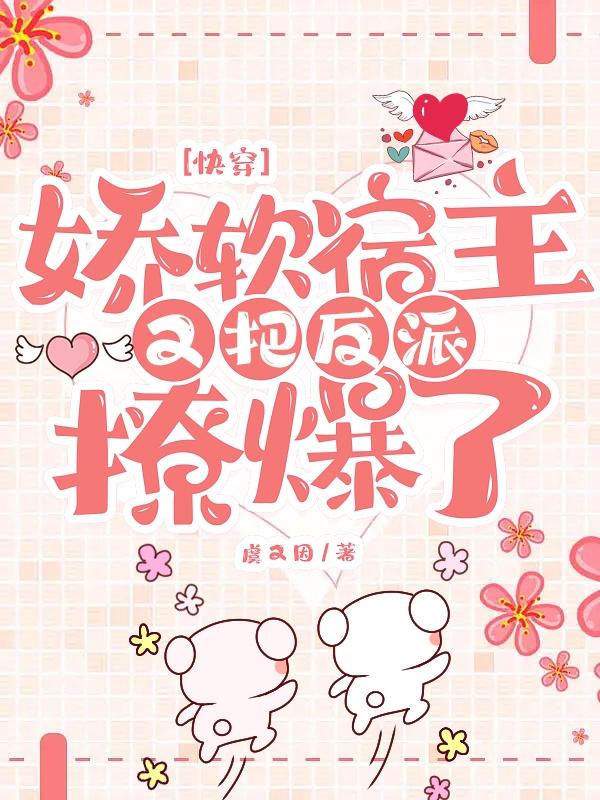 快穿娇软宿主又把反派撩爆了虞又因