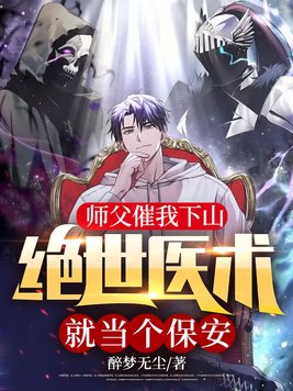 师父催我下山,绝世医术就当个保安!有几个女主角