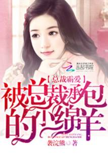 总裁霸爱:被总裁承包的小绵羊小说