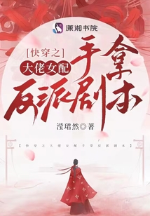 快穿大佬女配手拿反派剧本小说