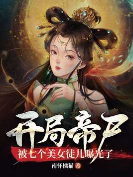 开局帝尸,被七个美女徒儿曝光了 南怀橘猫下载