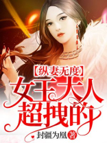 纵妻无度女王大人超拽的免费阅读