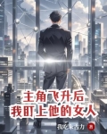 主角飞升后，我盯上他的女人