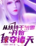 从扶持千仞雪开始掠夺诸天作者:一个两个三四个