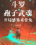 斗罗：孢子武魂，开局感染柔骨兔