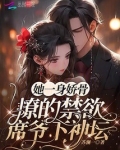 她一身娇骨，撩的禁欲席爷下神坛