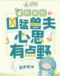 星际兽世:凶猛兽夫心思有点野