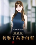 离婚后,我娶了前妻闺蜜
