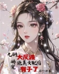 女配给大反派生孩子后，男主疯了