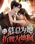 娇妻乖乖慕总为她折腰为她疯狂小说全文