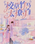 校草竹马太撩了怎么办小说全文