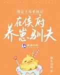 绑定主母系统后,在侯府养崽驯夫