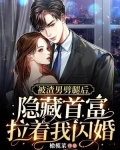 被渣男劈腿后,隐藏首富拉着我闪婚