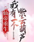 仙帝重生，我有一个紫云葫芦