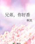 兄弟，你好香
