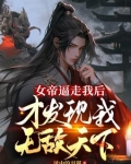 女帝逼走我后，才发现我无敌天下